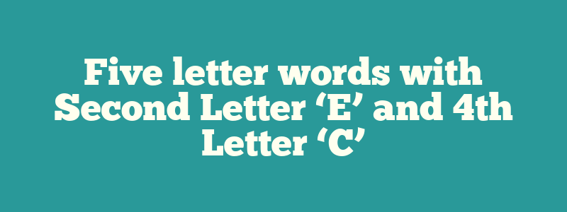 Five letter words with Second Letter ‘E’ and 4th Letter ‘C’