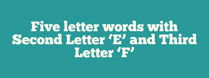 Five letter words with Second Letter ‘E’ and Third Letter ‘F’