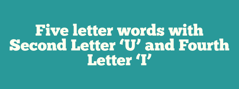 Five letter words with Second Letter ‘U’ and Fourth Letter ‘I’