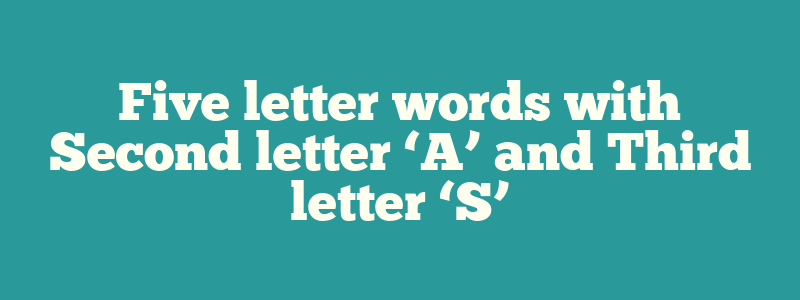 Five letter words with Second letter ‘A’ and Third letter ‘S’