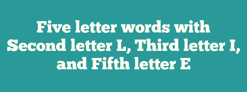 Five letter words with Second letter L, Third letter I, and Fifth letter E