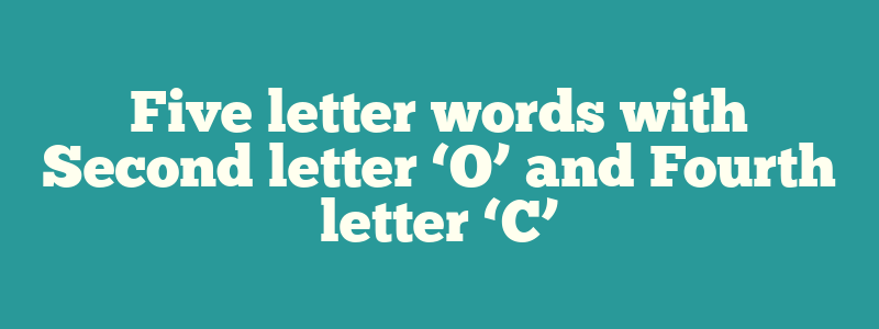 Five letter words with Second letter ‘O’ and Fourth letter ‘C’