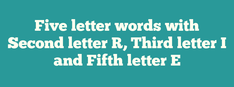 Five letter words with Second letter R, Third letter I and Fifth letter E