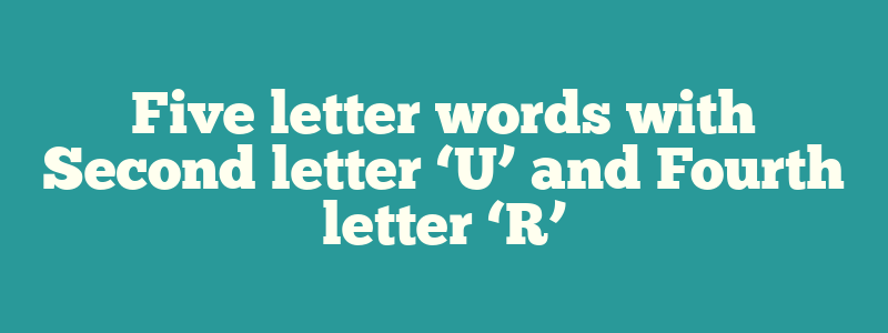 Five letter words with Second letter ‘U’ and Fourth letter ‘R’