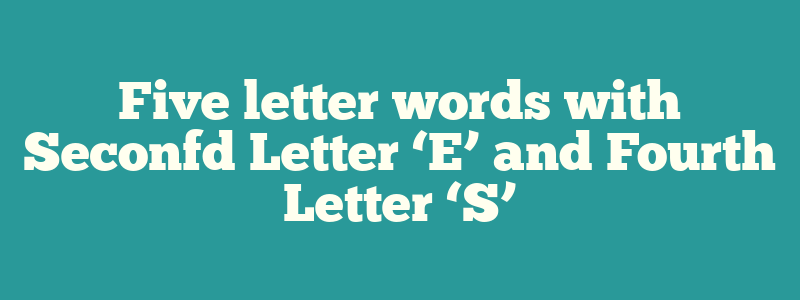 Five letter words with Seconfd Letter ‘E’ and Fourth Letter ‘S’