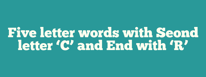 Five letter words with Seond letter ‘C’ and End with ‘R’