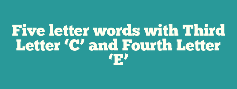 Five letter words with Third Letter ‘C’ and Fourth Letter ‘E’