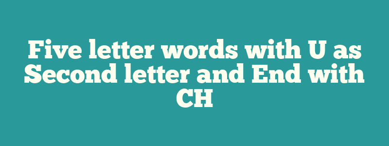 Five letter words with U as Second letter and End with CH