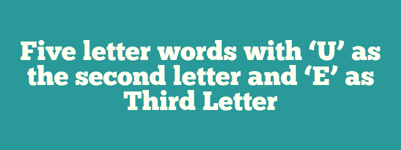 Five letter words with ‘U’ as the second letter and ‘E’ as Third Letter