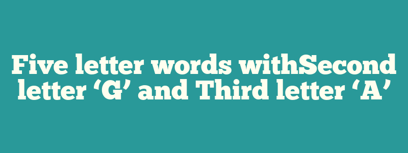 Five letter words withSecond letter ‘G’ and Third letter ‘A’