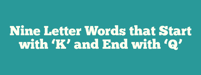 Nine Letter Words that Start with ‘K’ and End with ‘Q’