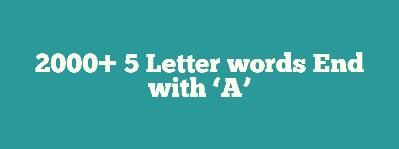 2000+ 5 Letter words End with ‘A’