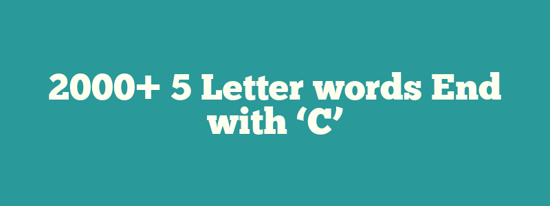 2000+ 5 Letter words End with ‘C’