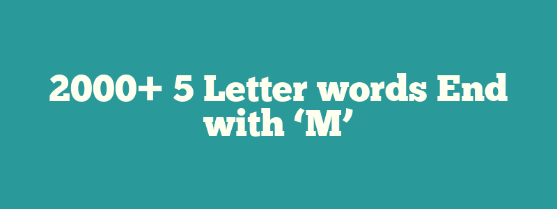 2000+ 5 Letter words End with ‘M’