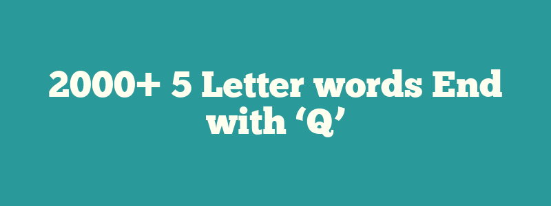 2000+ 5 Letter words End with ‘Q’