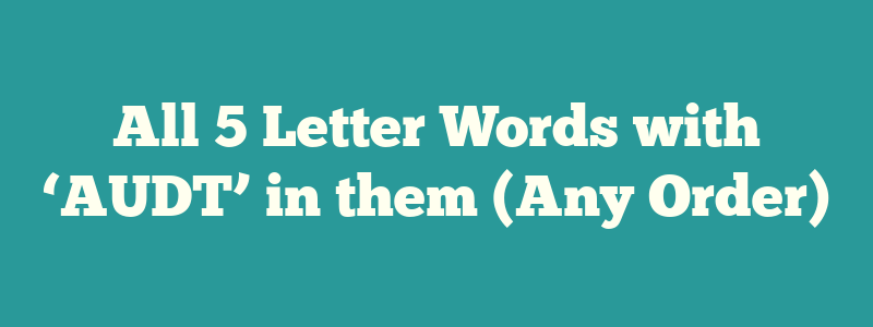 All 5 Letter Words with ‘AUDT’ in them (Any Order)