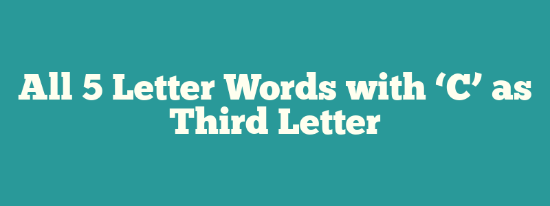 All 5 Letter Words with ‘C’ as Third Letter