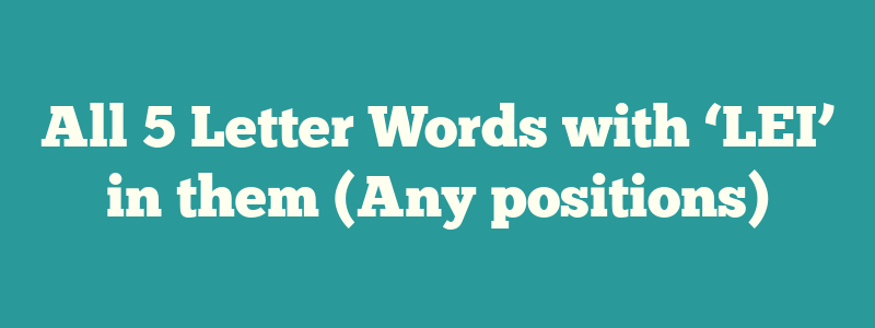 All 5 Letter Words with ‘LEI’ in them (Any positions)