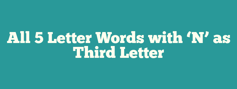 All 5 Letter Words with ‘N’ as Third Letter