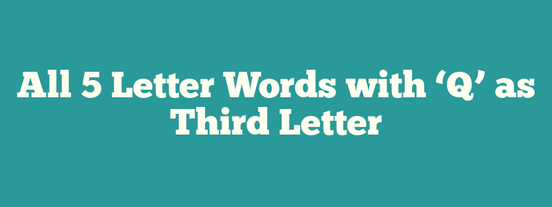 All 5 Letter Words with ‘Q’ as Third Letter