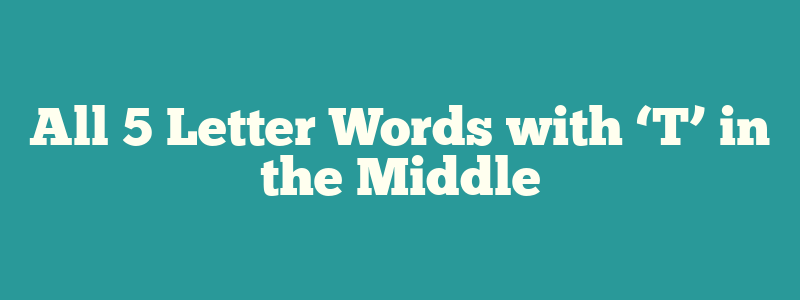 All 5 Letter Words with ‘T’ in the Middle