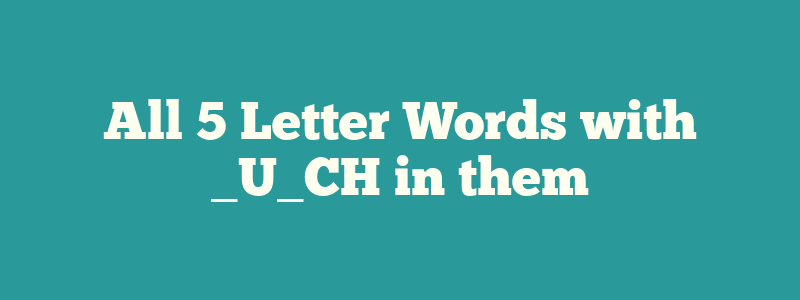 All 5 Letter Words with _U_CH in them