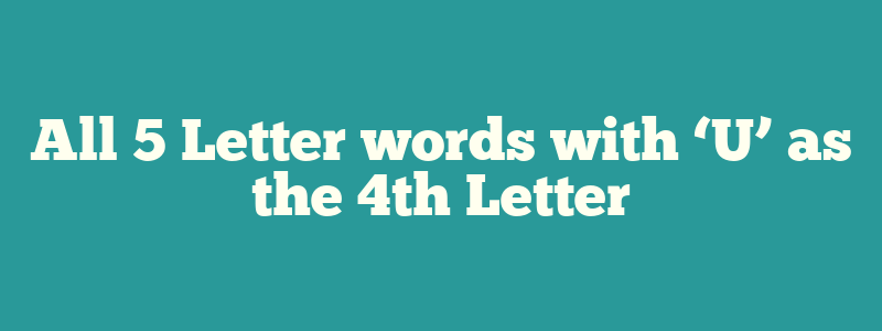 All 5 Letter words with ‘U’ as the 4th Letter