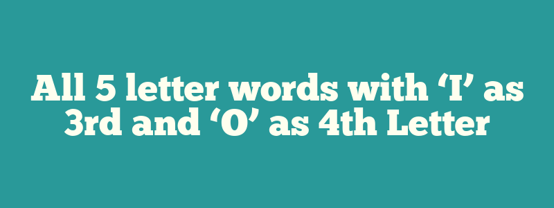 All 5 letter words with ‘I’ as 3rd and ‘O’ as 4th Letter