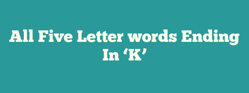 All Five Letter words Ending In ‘K’