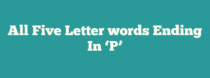 All Five Letter words Ending In ‘P’