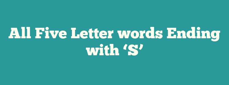 All Five Letter words Ending with ‘S’