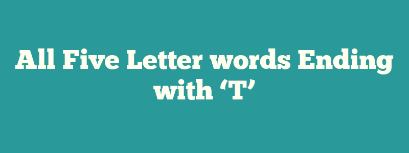 All Five Letter words Ending with ‘T’