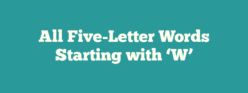 All Five-Letter Words Starting with ‘W’