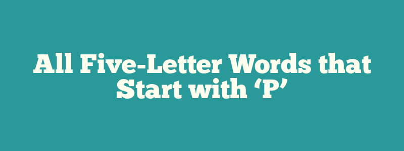 All Five-Letter Words that Start with ‘P’