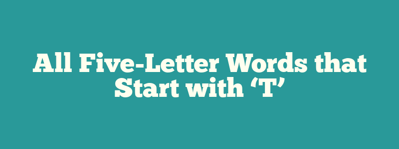 All Five-Letter Words that Start with ‘T’