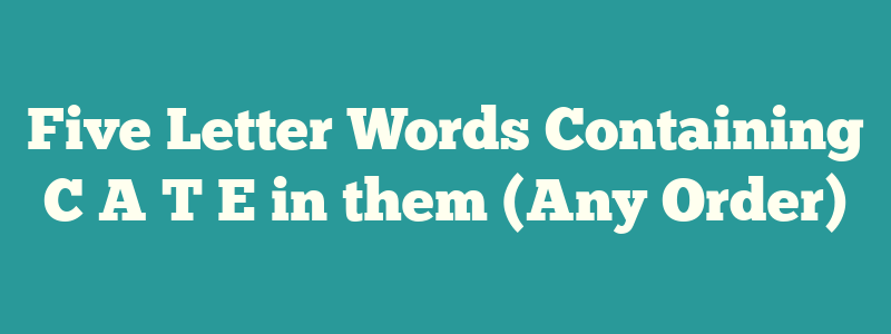 Five Letter Words Containing C A T E in them (Any Order)