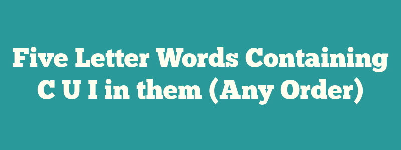 Five Letter Words Containing C U I in them (Any Order)