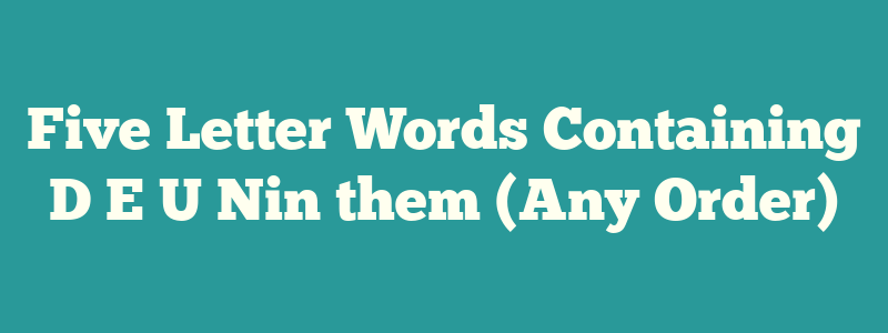 Five Letter Words Containing D E U Nin them (Any Order)