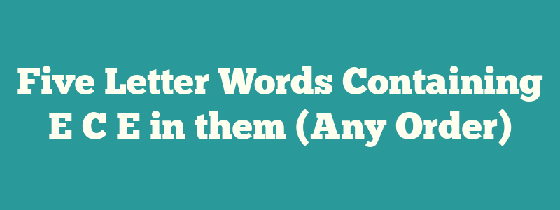 Five Letter Words Containing E C E in them (Any Order)