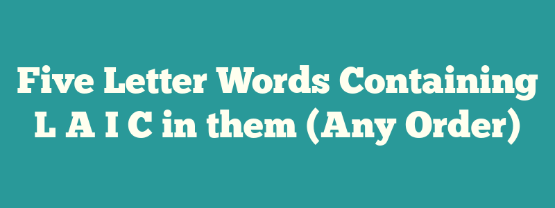 Five Letter Words Containing L A I C in them (Any Order)