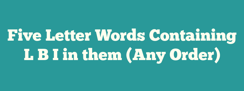 Five Letter Words Containing L B I in them (Any Order)