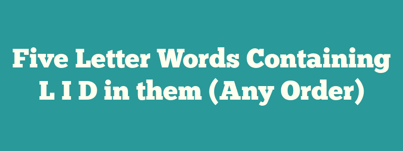 Five Letter Words Containing L I D in them (Any Order)