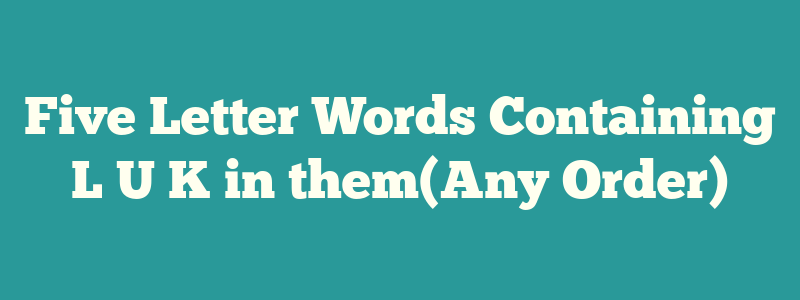Five Letter Words Containing L U K in them(Any Order)