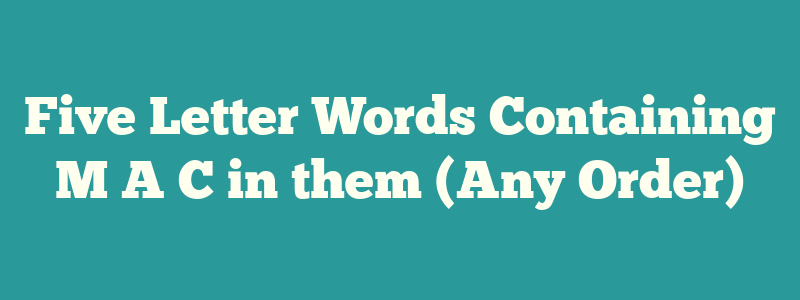 Five Letter Words Containing M A C in them (Any Order)