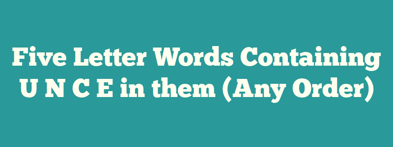 Five Letter Words Containing U N C E in them (Any Order)