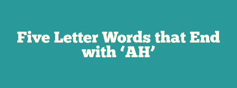 Five Letter Words that End with ‘AH’