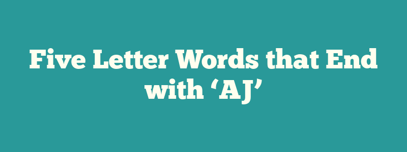 Five Letter Words that End with ‘AJ’