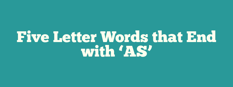 Five Letter Words that End with ‘AS’