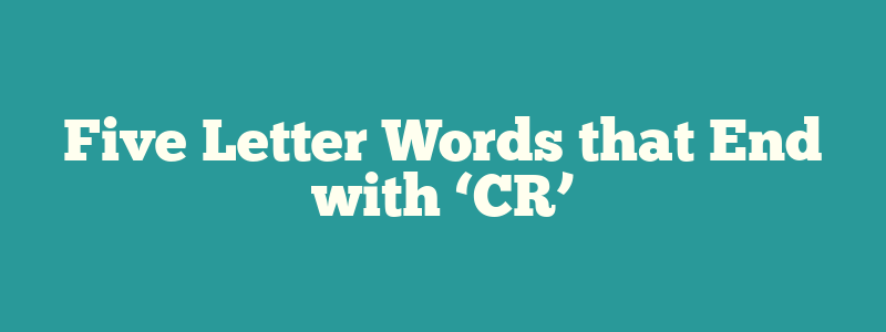 Five Letter Words that End with ‘CR’