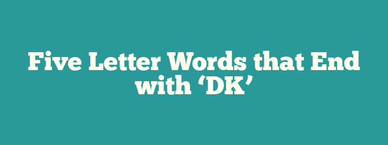 Five Letter Words that End with ‘DK’